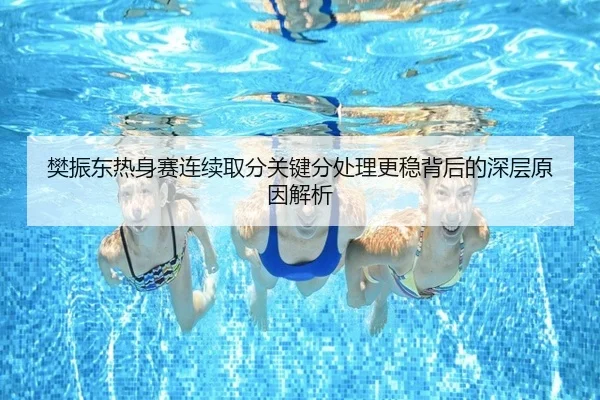 樊振东热身赛连续取分关键分处理更稳背后的深层原因解析